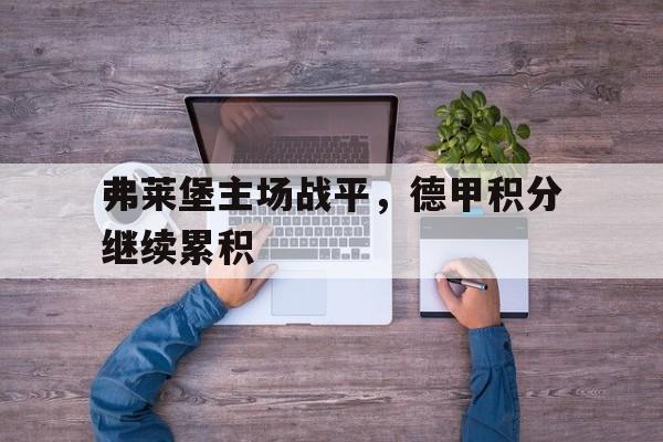 开云体育在线登录-弗莱堡主场战平，德甲积分继续累积的简单介绍